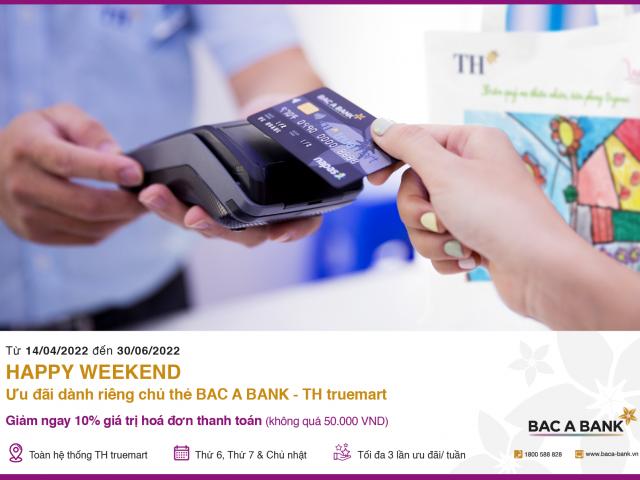 Ưu đãi hấp dẫn “Happy Weekend” dành riêng chủ thẻ Bac A Bank - TH truemart